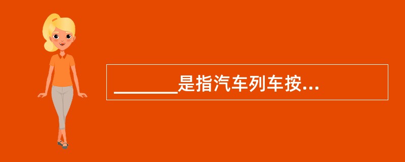 _______是指汽车列车按计划在各装卸点甩下并挂上指定挂车,继续运行的一种组织