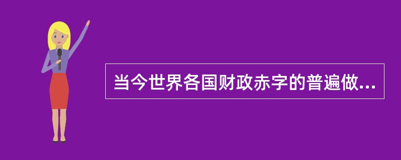 当今世界各国财政赤字的普遍做法是()。