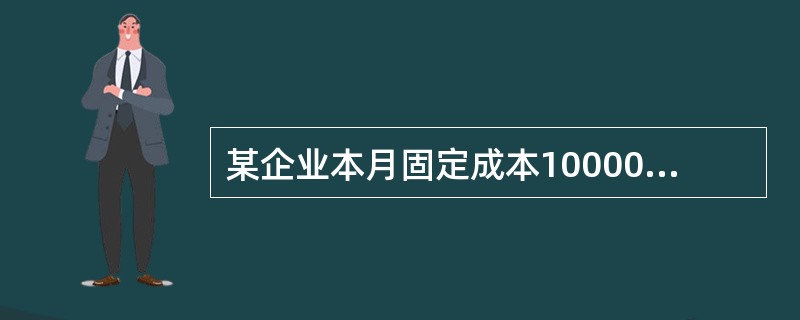 某企业本月固定成本10000元,生产一种产品,单价100元,单位变动成本80元,