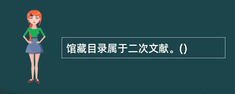 馆藏目录属于二次文献。()