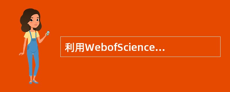 利用WebofScience数据库检索结果分析工具,对检索结果进行分析,对于此功