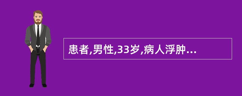 患者,男性,33岁,病人浮肿,乏力,高血压,尿量减少;尿液外观呈洗肉水样血尿,浑