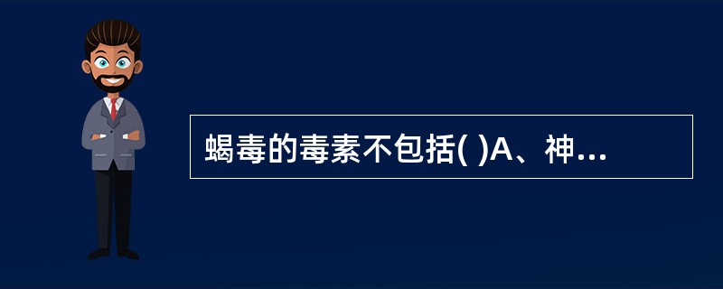 蝎毒的毒素不包括( )A、神经毒素B、心脏毒素C、溶血毒素D、透明质酸酶E、肾脏