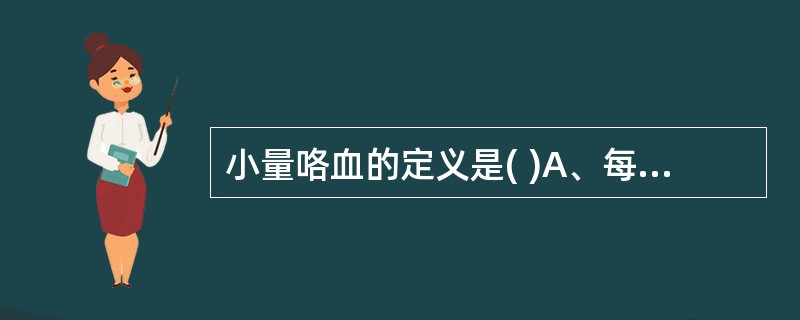 小量咯血的定义是( )A、每日小于100MLB、每日小于200MLC、每日小于3
