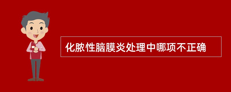 化脓性脑膜炎处理中哪项不正确