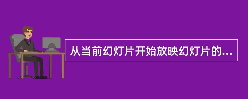 从当前幻灯片开始放映幻灯片的快捷键是?A、Shift£«F4B、Shift£«F