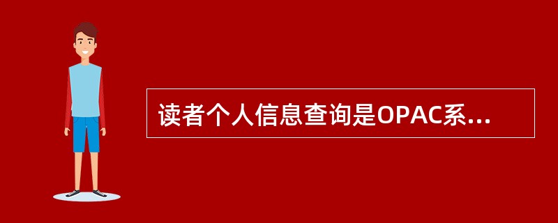 读者个人信息查询是OPAC系统的主要功能。()