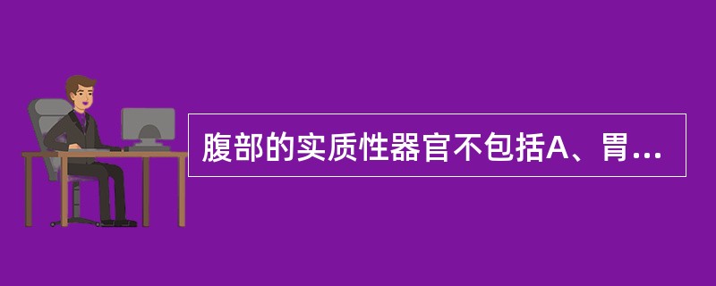 腹部的实质性器官不包括A、胃B、肝C、脾D、胰E、肾