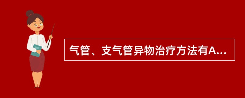 气管、支气管异物治疗方法有A、经直接喉镜异物取出术B、支气管镜明视下钳取出C、等