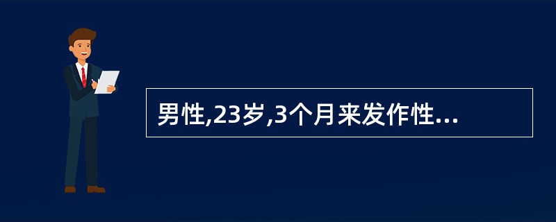 男性,23岁,3个月来发作性右上肢抽搐,每次持续5~20秒,一日可发作5~10次