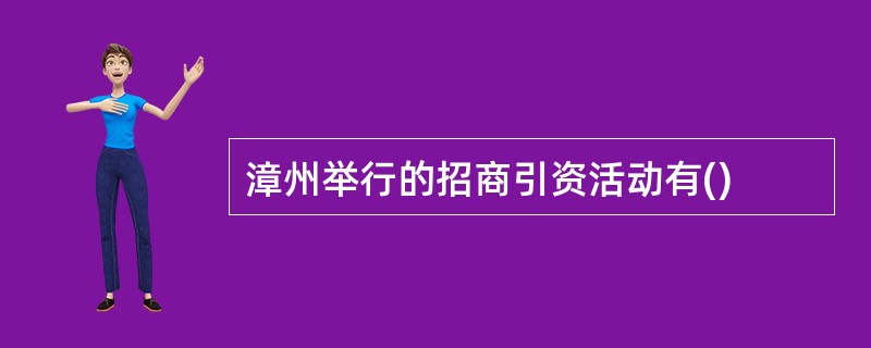 漳州举行的招商引资活动有()