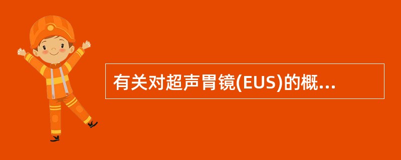 有关对超声胃镜(EUS)的概述,下列选项错误的是