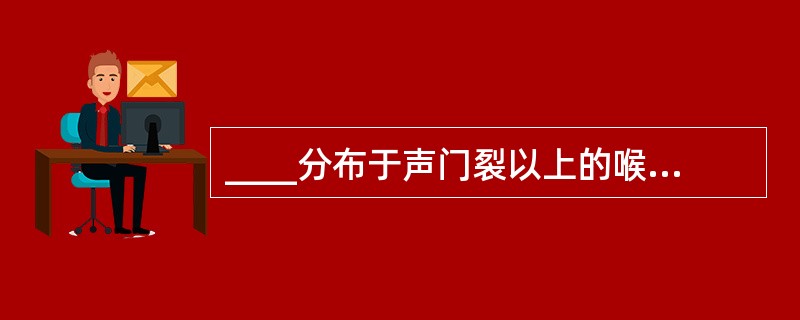 ____分布于声门裂以上的喉黏膜,支配喉外肌;____分布于声门裂以下的喉黏膜,