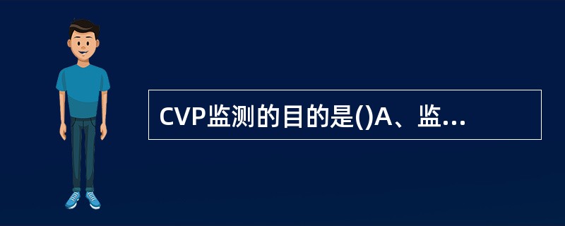 CVP监测的目的是()A、监测血压B、循环血容量C、心输出量D、肺动脉压E、以上