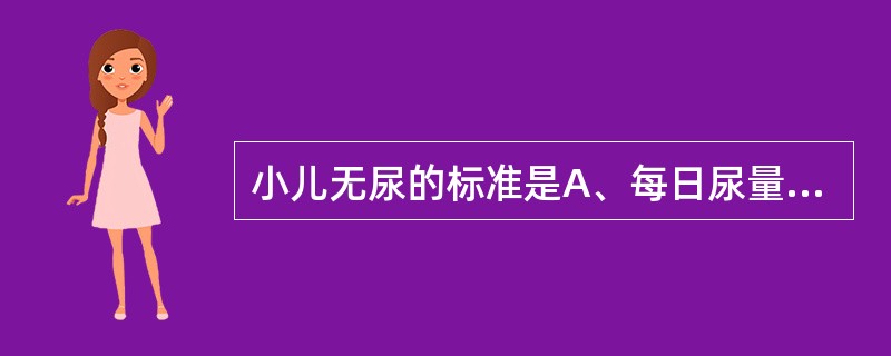 小儿无尿的标准是A、每日尿量<200mLB、每日尿量<150mLC、每日尿量<5