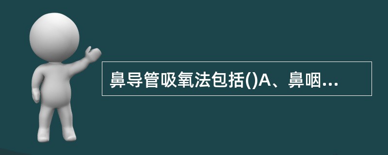 鼻导管吸氧法包括()A、鼻咽导管法B、鼻前庭导管法C、鼻塞给氧D、氧帐法E、AB