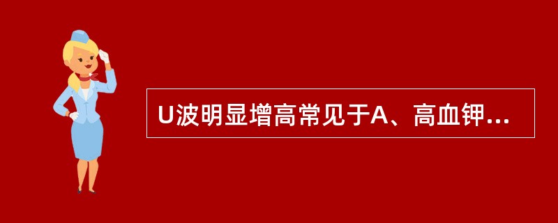 U波明显增高常见于A、高血钾B、低血钾C、心肌缺血D、心肌梗死E、以上均可 -