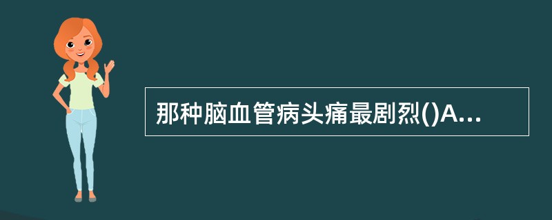 那种脑血管病头痛最剧烈()A、蛛网膜下腔出血B、脑出血C、脑梗死D、脑栓塞E、脑