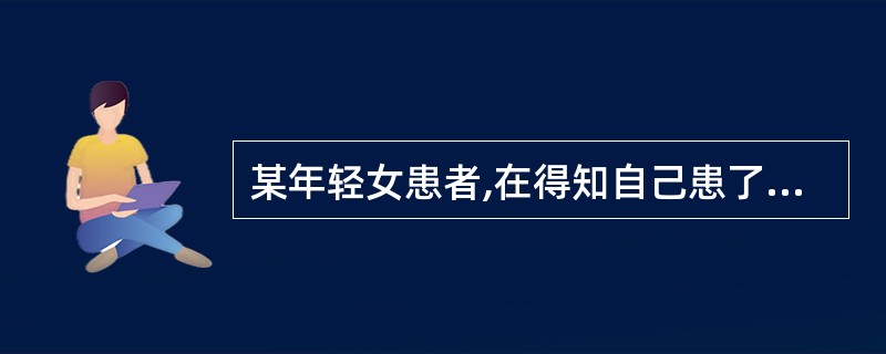 某年轻女患者,在得知自己患了黄疽型肝炎后很恐惧,怕男友离开她,怕同事疏远她,因而