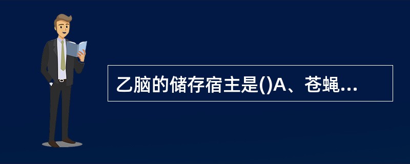 乙脑的储存宿主是()A、苍蝇B、蚊子C、老鼠D、人E、蟑螂