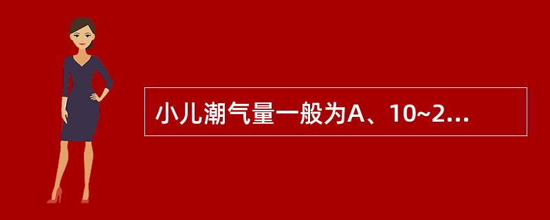 小儿潮气量一般为A、10~20mL£¯kgB、6~10mL£¯kgC、50~70