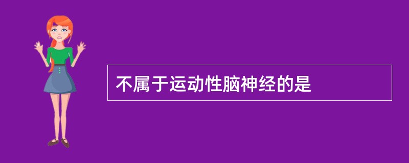 不属于运动性脑神经的是