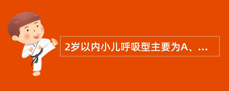 2岁以内小儿呼吸型主要为A、胸腹式呼吸B、腹式呼吸C、胸式呼吸D、腹膈式呼吸E、