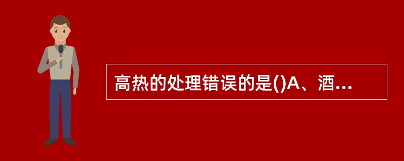 高热的处理错误的是()A、酒精擦浴B、激素C、退热药物D、补充液体E、多喝温开水