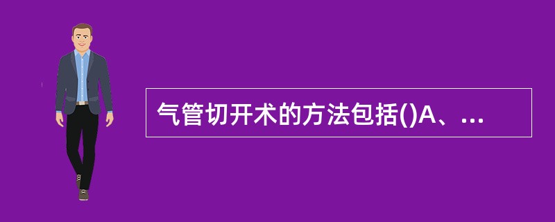 气管切开术的方法包括()A、气管切开术B、经皮气管切开术C、环甲膜切开术D、微创