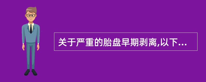 关于严重的胎盘早期剥离,以下描述不恰当的是A、子宫壁僵硬B、母体血压下降C、母体