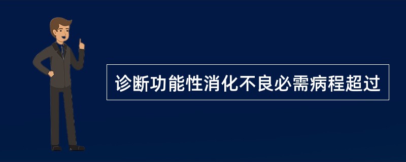 诊断功能性消化不良必需病程超过