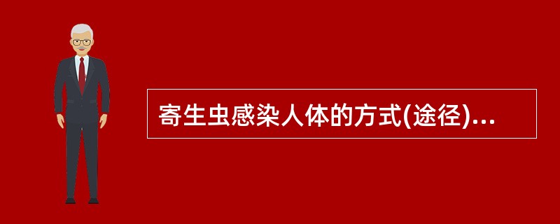 寄生虫感染人体的方式(途径)有哪些?并举例说明之。