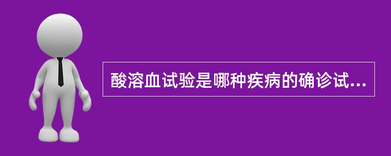 酸溶血试验是哪种疾病的确诊试验A、自身免疫性溶血性贫血B、阵发性睡眠性血红蛋白尿