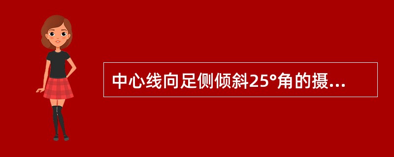 中心线向足侧倾斜25°角的摄影体位是