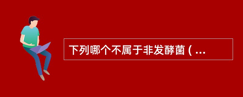 下列哪个不属于非发酵菌 ( )A、产碱杆菌属B、无色杆菌属C、莫拉菌属D、奈瑟菌