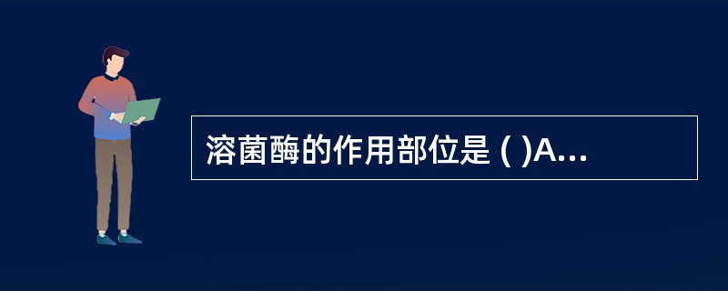 溶菌酶的作用部位是 ( )A、细菌细胞壁的磷壁酸B、细菌细胞壁的肽聚糖C、细菌细