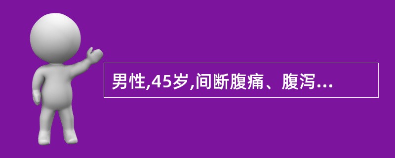 男性,45岁,间断腹痛、腹泻3年,排便4~5次£¯天,便不成形,无脓血,黏液,服