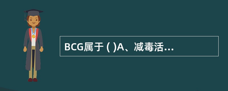 BCG属于 ( )A、减毒活疫苗B、死菌苗C、类毒素D、溶血毒素E、荚膜多糖疫苗