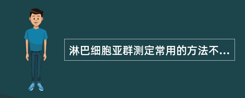 淋巴细胞亚群测定常用的方法不包括A、免疫荧光法B、流式细胞仪测定C、酶免疫组化法