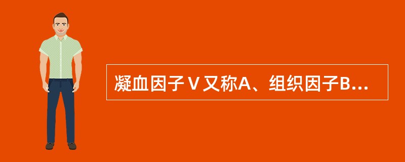 凝血因子Ⅴ又称A、组织因子B、易变因子C、抗血友病球蛋白D、抗血友病因子乙E、稳