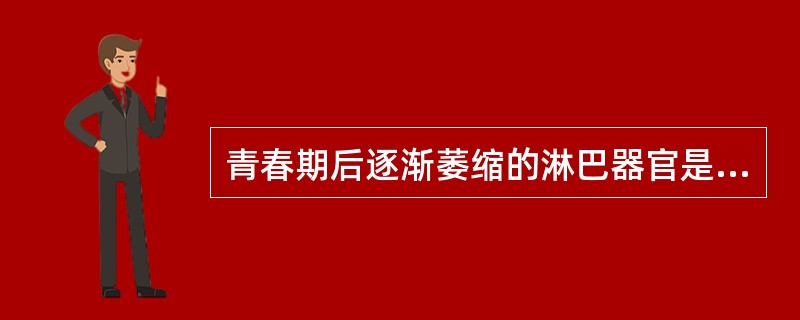 青春期后逐渐萎缩的淋巴器官是A、脾B、胸腺C、淋巴结D、淋巴结皮质区E、淋巴结髓