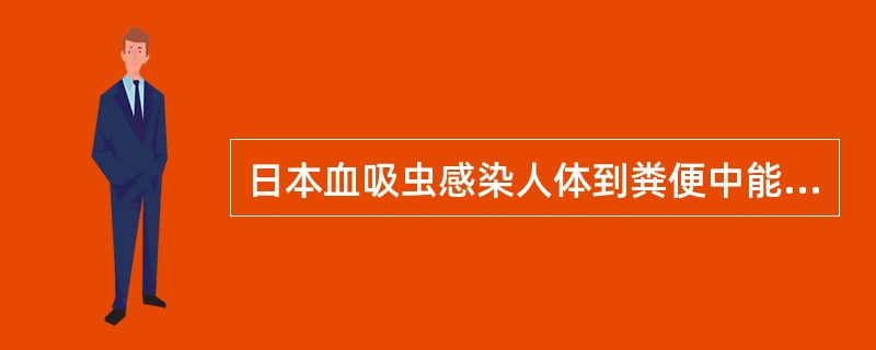 日本血吸虫感染人体到粪便中能查到月卵的时间一般为