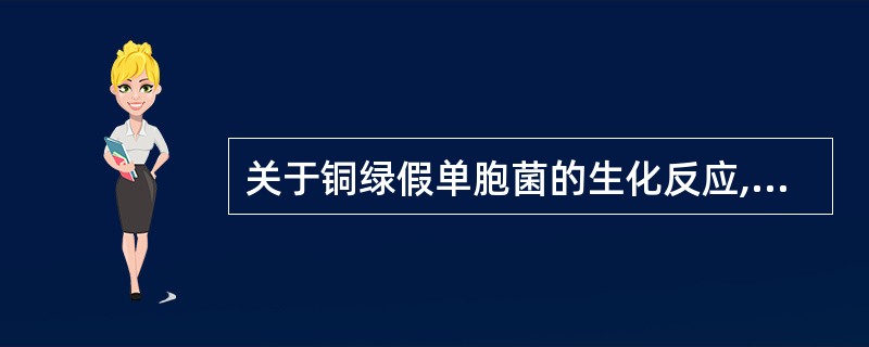 关于铜绿假单胞菌的生化反应,错误的是 ( )A、氧化酶阳性B、在OF培养基上能氧