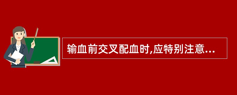 输血前交叉配血时,应特别注意A、严格三查三对,切不可将标本弄错B、每次取标本用干