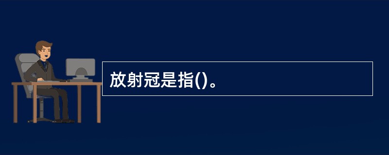 放射冠是指()。