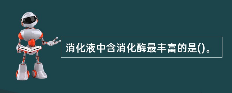 消化液中含消化酶最丰富的是()。