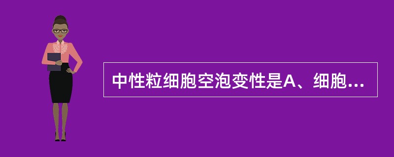 中性粒细胞空泡变性是A、细胞脂肪性变B、糖原颗粒变性C、染色不佳D、胞质溶解E、