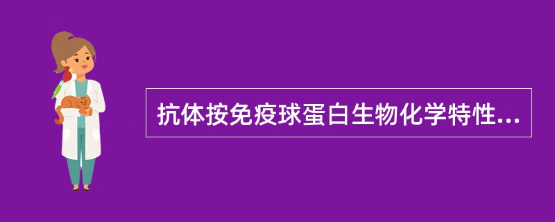 抗体按免疫球蛋白生物化学特性可分为A、3类B、4类C、5类D、6类E、7类 -