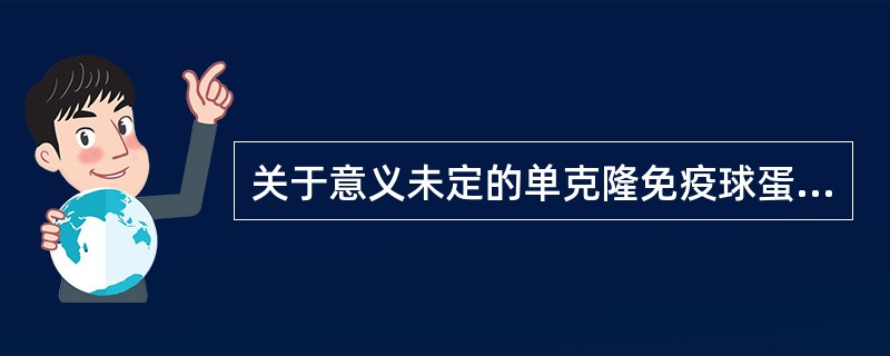 关于意义未定的单克隆免疫球蛋白病,错误的是A、是一种原发性的单克隆免疫球蛋白血症