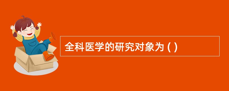 全科医学的研究对象为 ( )